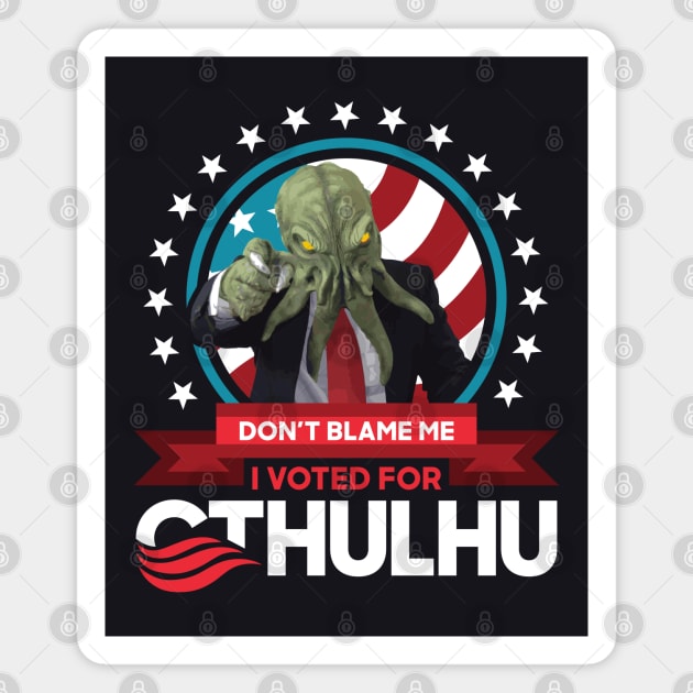 Don't Blame Me I Voted for Cthulhu for President 2020 Magnet by CthulhuForAmerica